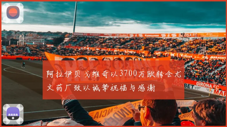 阿拉伊贝戈维奇以3700万欧转会尤文药厂致以诚挚祝福与感谢